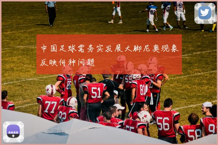 中国足球需务实发展大脚尼奥现象反映何种问题