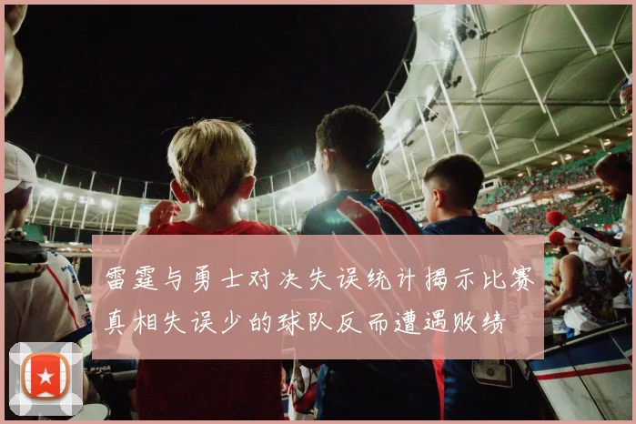 雷霆与勇士对决失误统计揭示比赛真相失误少的球队反而遭遇败绩