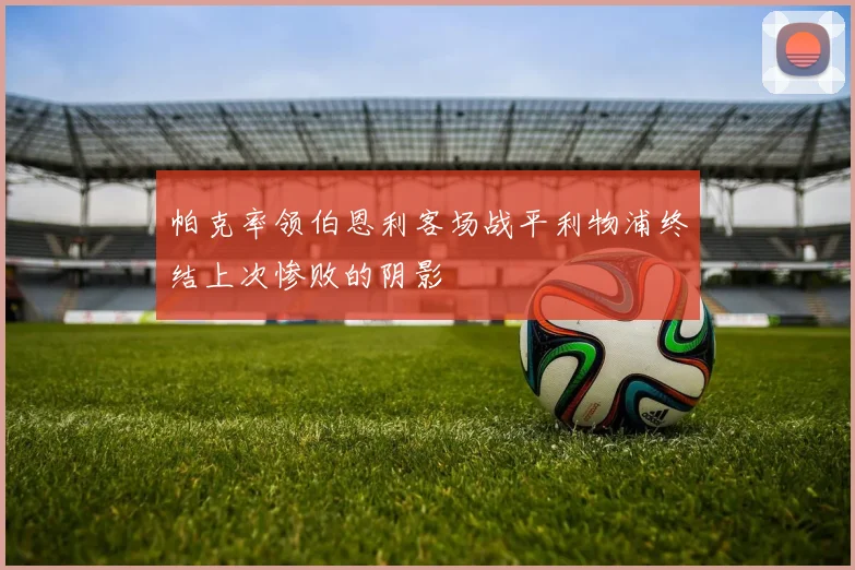 帕克率领伯恩利客场战平利物浦终结上次惨败的阴影