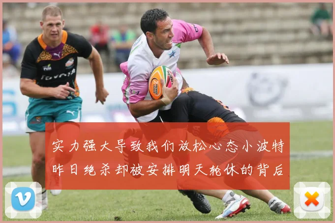 实力强大导致我们放松心态小波特昨日绝杀却被安排明天轮休的背后原因分析