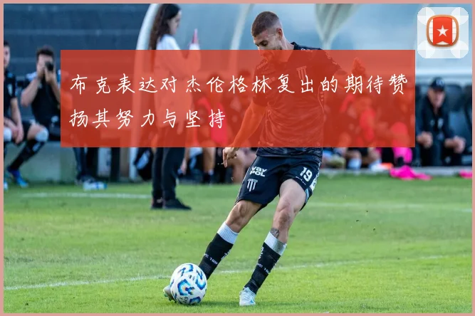 布克表达对杰伦格林复出的期待赞扬其努力与坚持