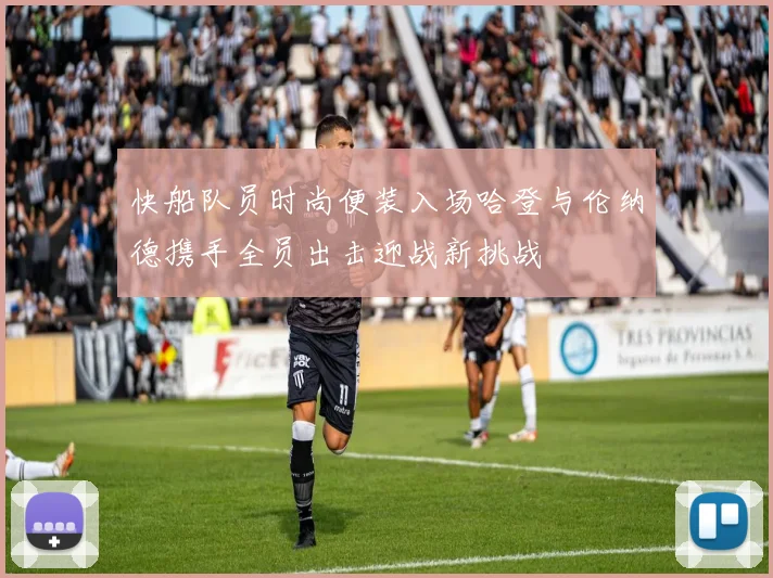 快船队员时尚便装入场哈登与伦纳德携手全员出击迎战新挑战