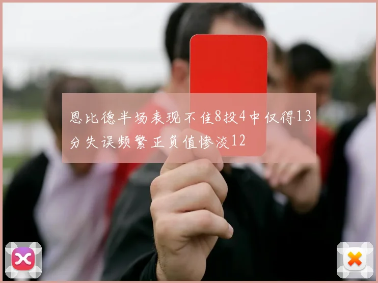 恩比德半场表现不佳8投4中仅得13分失误频繁正负值惨淡12