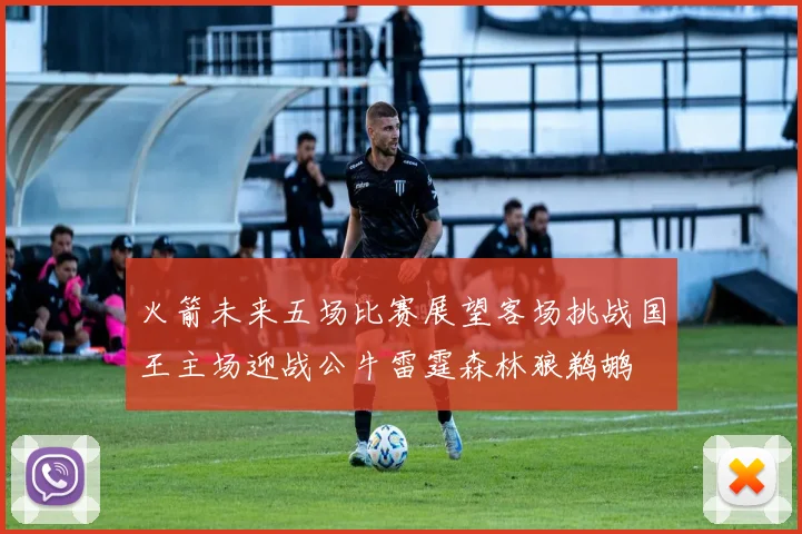 火箭未来五场比赛展望客场挑战国王主场迎战公牛雷霆森林狼鹈鹕
