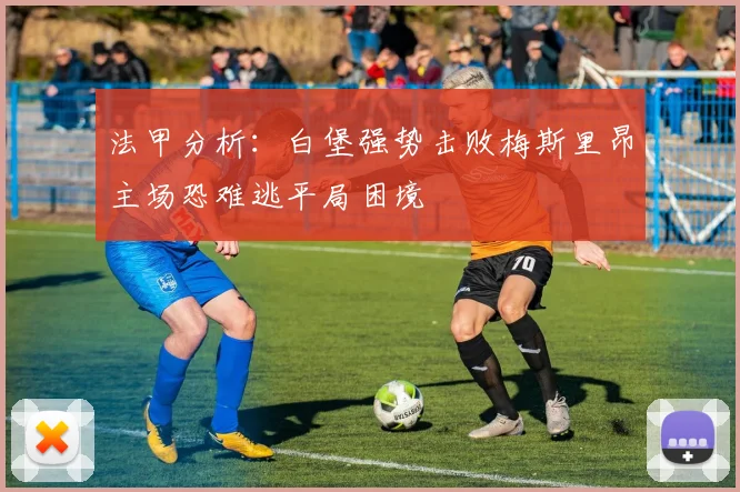法甲分析：白堡强势击败梅斯里昂主场恐难逃平局困境