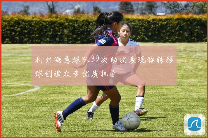 科尔满意球队39次助攻表现称转移球创造众多优质机会